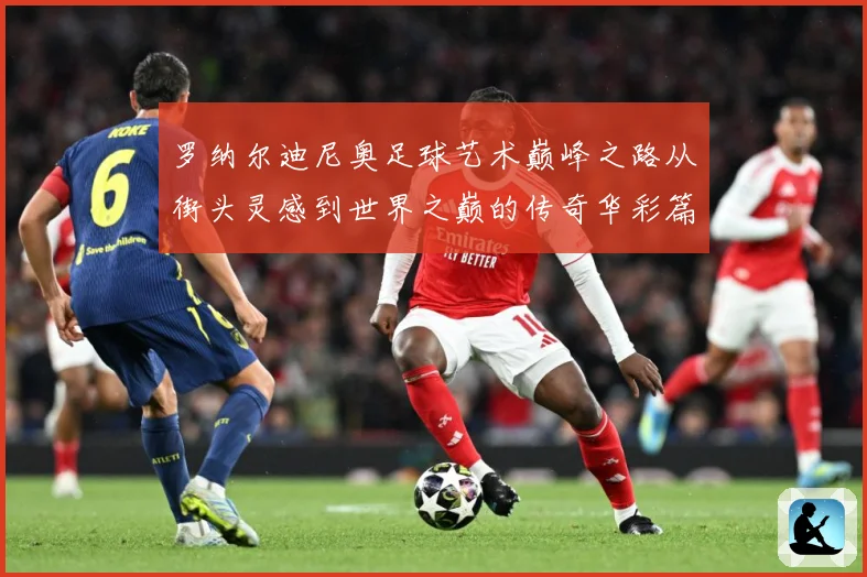 罗纳尔迪尼奥足球艺术巅峰之路从街头灵感到世界之巅的传奇华彩篇章