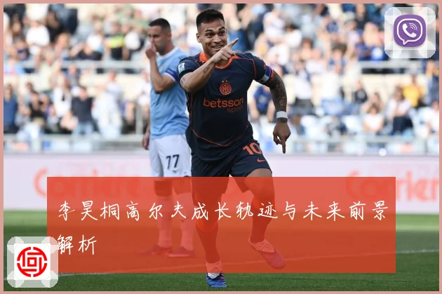 李昊桐高尔夫成长轨迹与未来前景解析