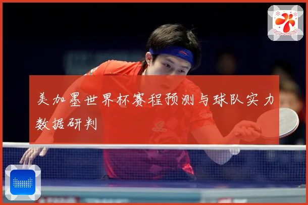 美加墨世界杯赛程预测与球队实力数据研判