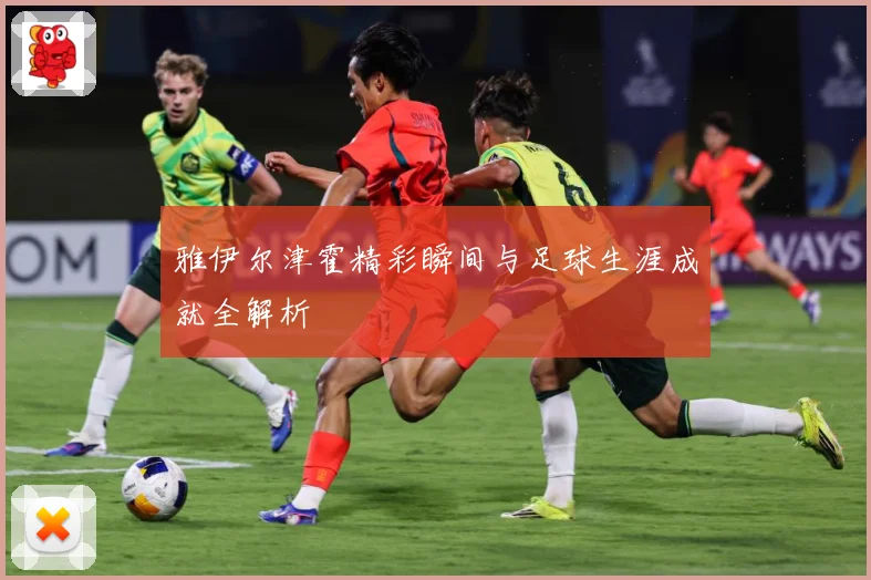 雅伊尔津霍精彩瞬间与足球生涯成就全解析
