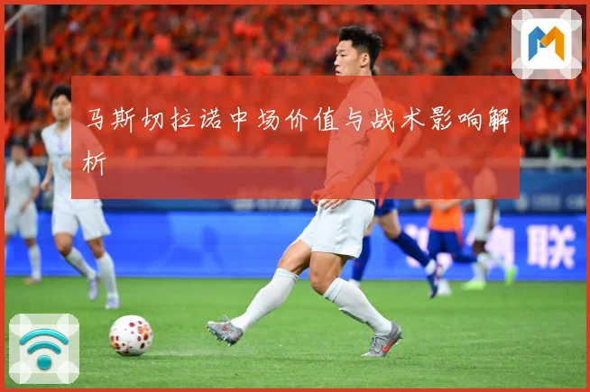 马斯切拉诺中场价值与战术影响解析