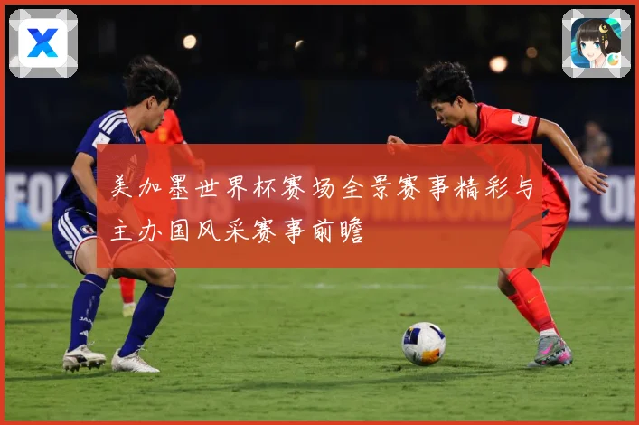 美加墨世界杯赛场全景赛事精彩与主办国风采赛事前瞻