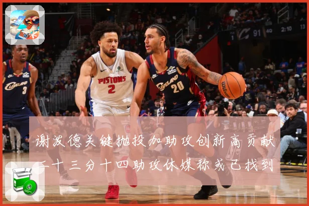 谢泼德关键抛投加助攻创新高贡献二十三分十四助攻休媒称或已找到专题观察