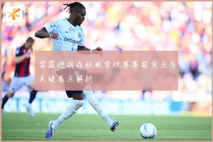 雷霆迎战森林狼常规赛赛前焦点与关键看点解析