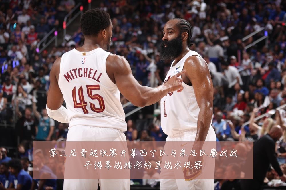 第三届青超联赛开幕西宁队与果洛队鏖战战平揭幕战精彩纷呈战术观察