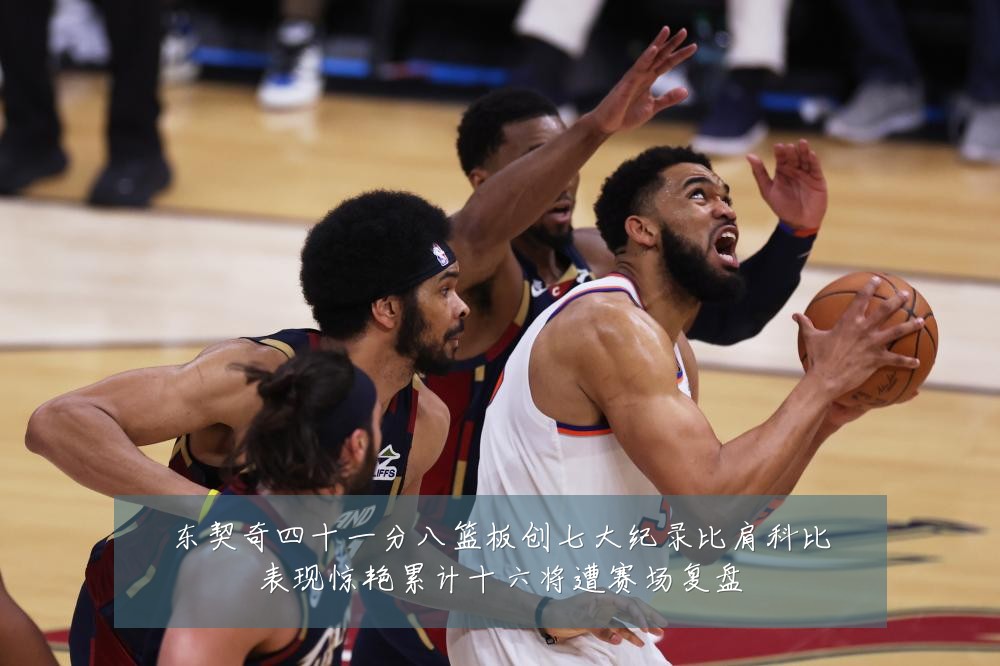 东契奇四十一分八篮板创七大纪录比肩科比表现惊艳累计十六将遭赛场复盘