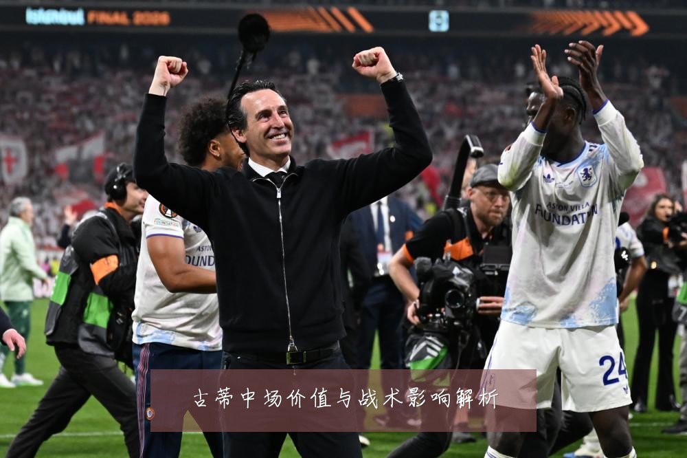 古蒂中场价值与战术影响解析