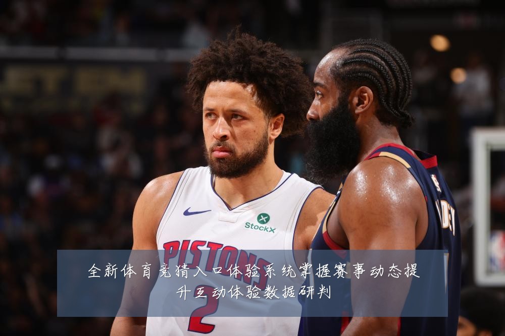 全新体育竞猜入口体验系统掌握赛事动态提升互动体验数据研判