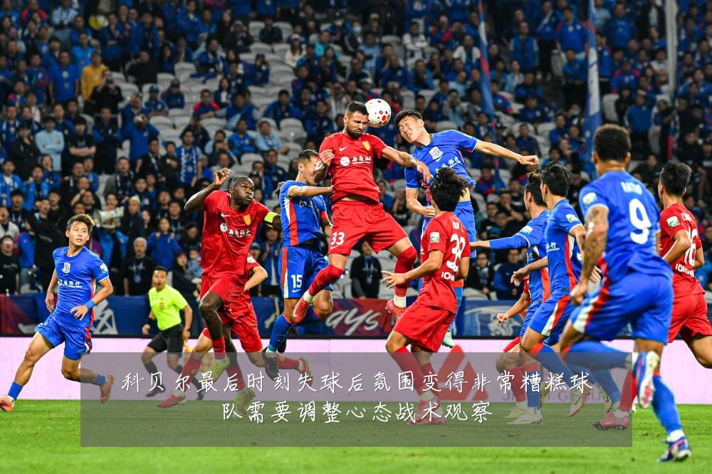 科贝尔最后时刻失球后氛围变得非常糟糕球队需要调整心态战术观察