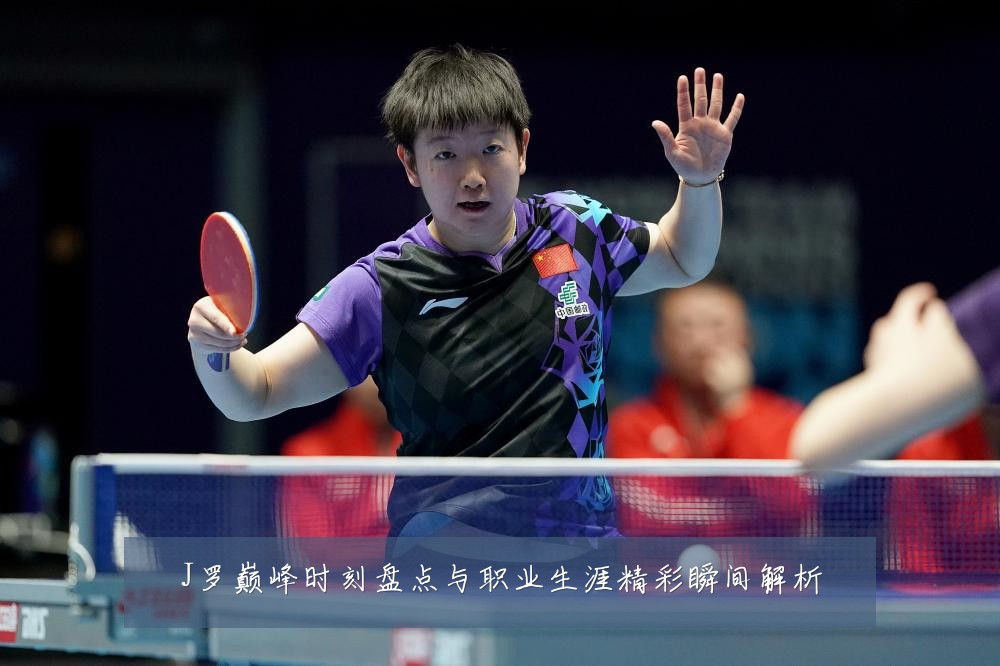 J罗巅峰时刻盘点与职业生涯精彩瞬间解析